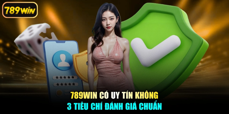 789win Có Uy Tín Không - 3 Tiêu Chí Đánh Giá Chuẩn