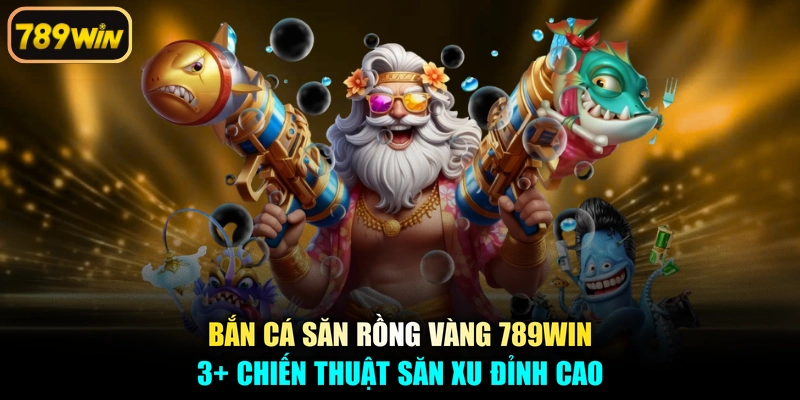 Bắn Cá Săn Rồng Vàng 789win - 3+ Chiến Thuật Săn Xu Đỉnh Cao