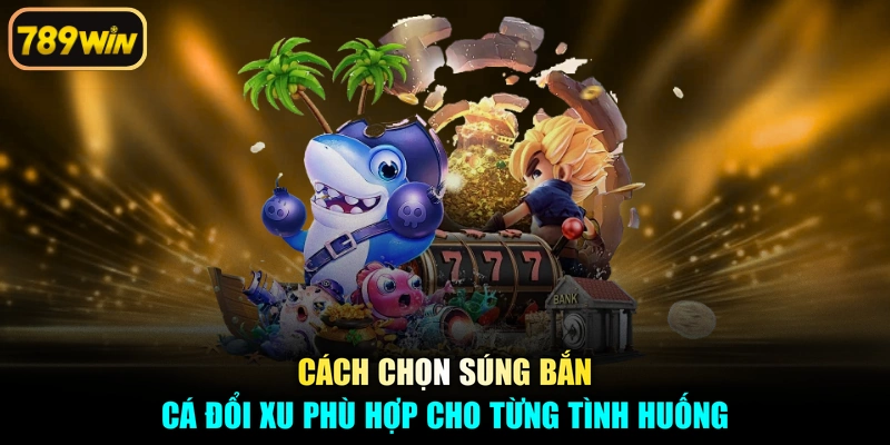 Cách chọn súng bắn cá đổi xu phù hợp cho từng tình huống
