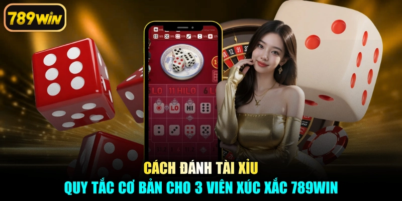 Cách Đánh Tài Xỉu - Quy Tắc Cơ Bản Cho 3 Viên Xúc Xắc 789win