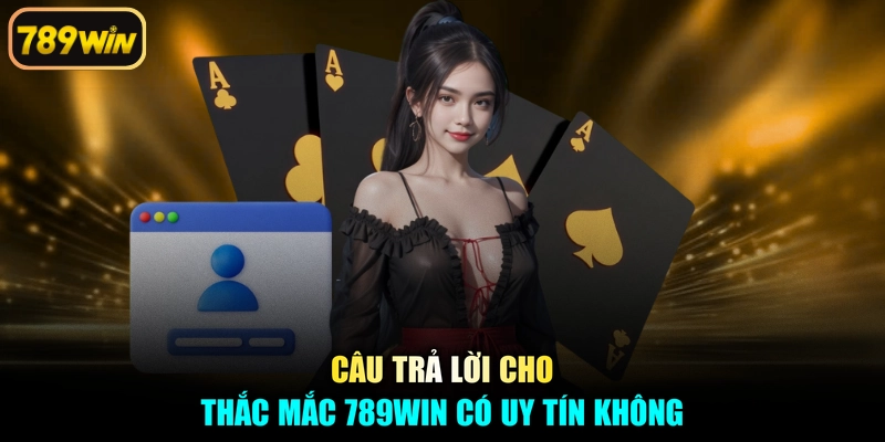 Câu trả lời cho thắc mắc 789win có uy tín không