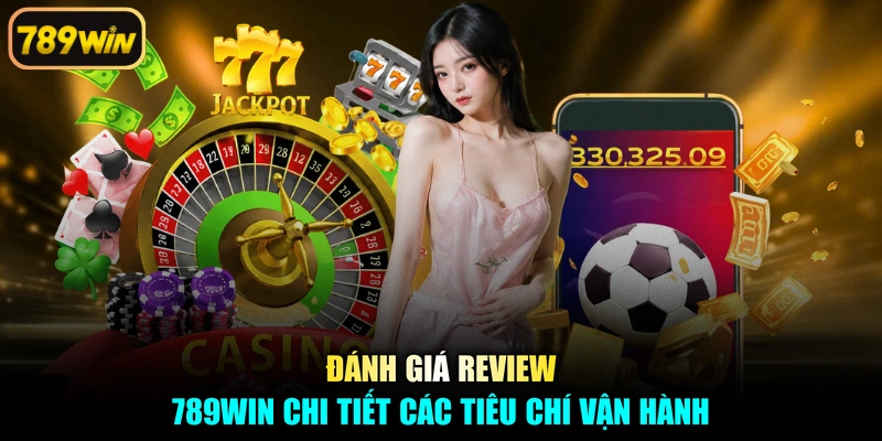 Đánh giá review 789win chi tiết các tiêu chí vận hành
