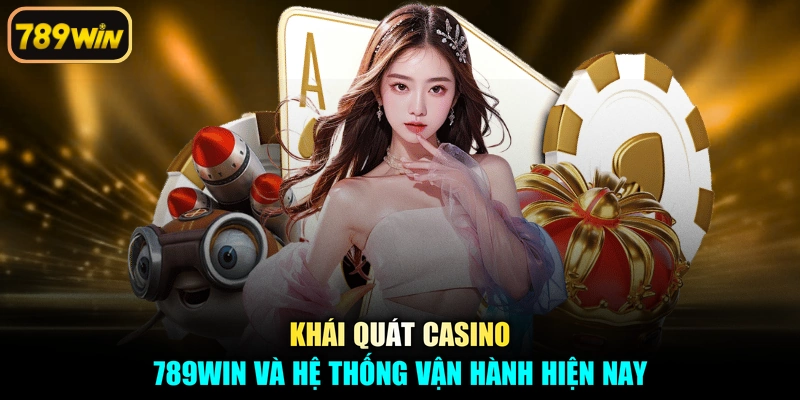Khái quát casino 789win và hệ thống vận hành hiện nay