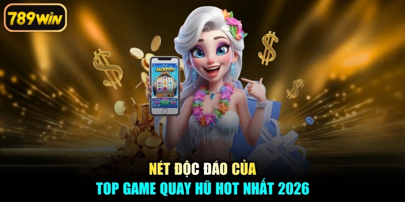 Nét độc đáo của top game quay hũ hot nhất 2026