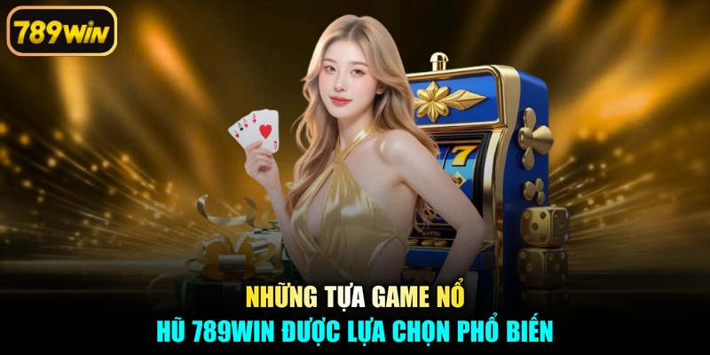 Những tựa game nổ hũ 789win được lựa chọn phổ biến