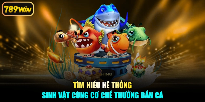 Tìm hiểu hệ thống sinh vật cùng cơ chế thưởng bắn cá
